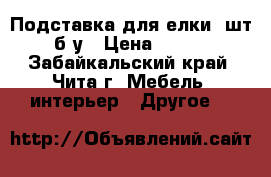 Подставка для елки 1шт б/у › Цена ­ 400 - Забайкальский край, Чита г. Мебель, интерьер » Другое   